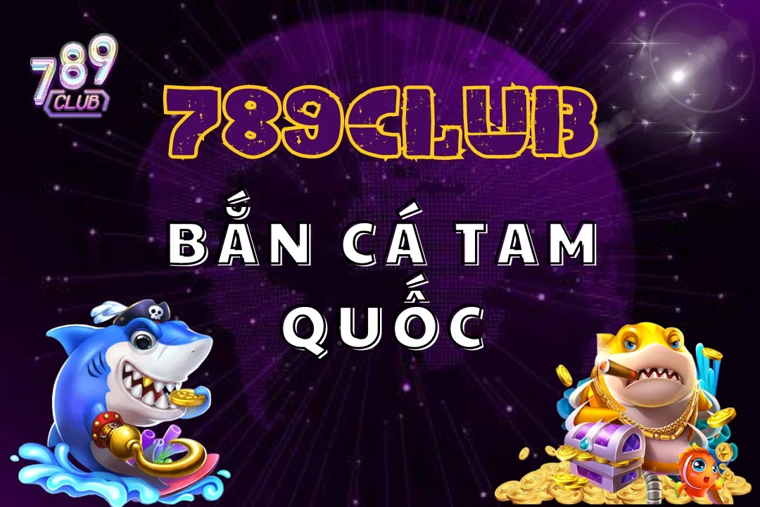 Bắn Cá Tam Quốc 789Club – Bí Kíp Bách Chiến Bách Thắng