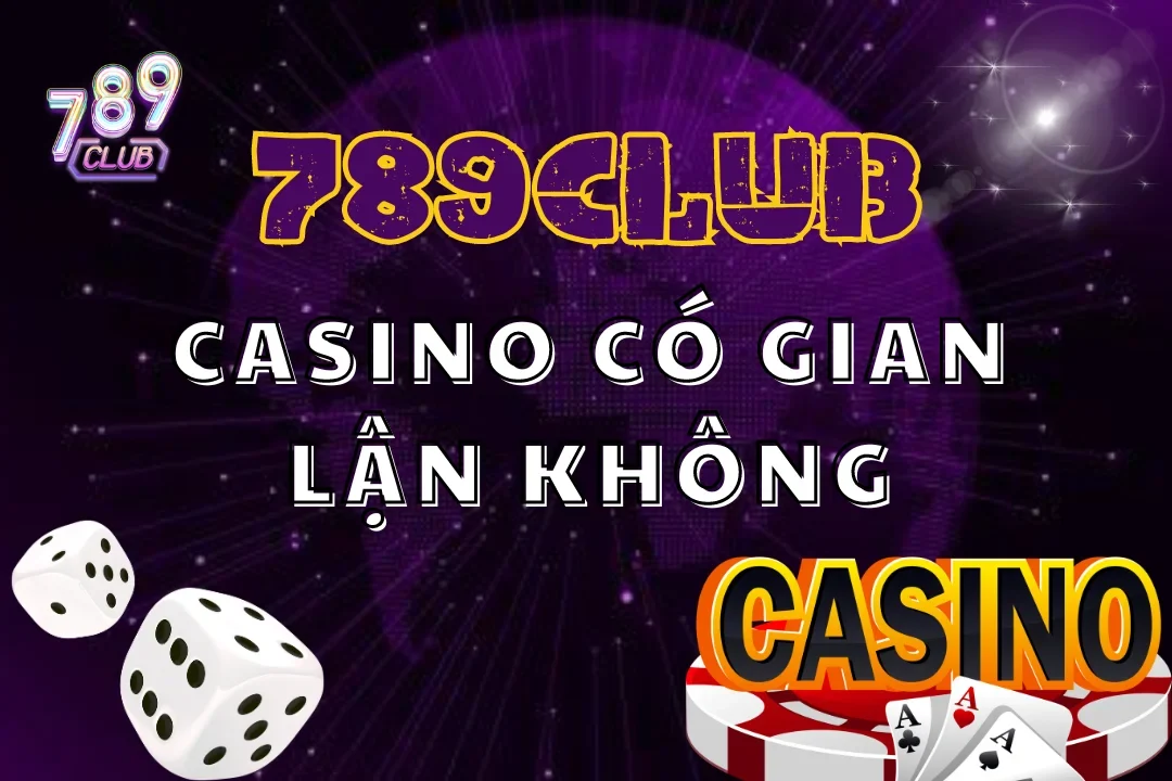 Casino có gian lận không cùng 789club đi tìm đáp án nhé