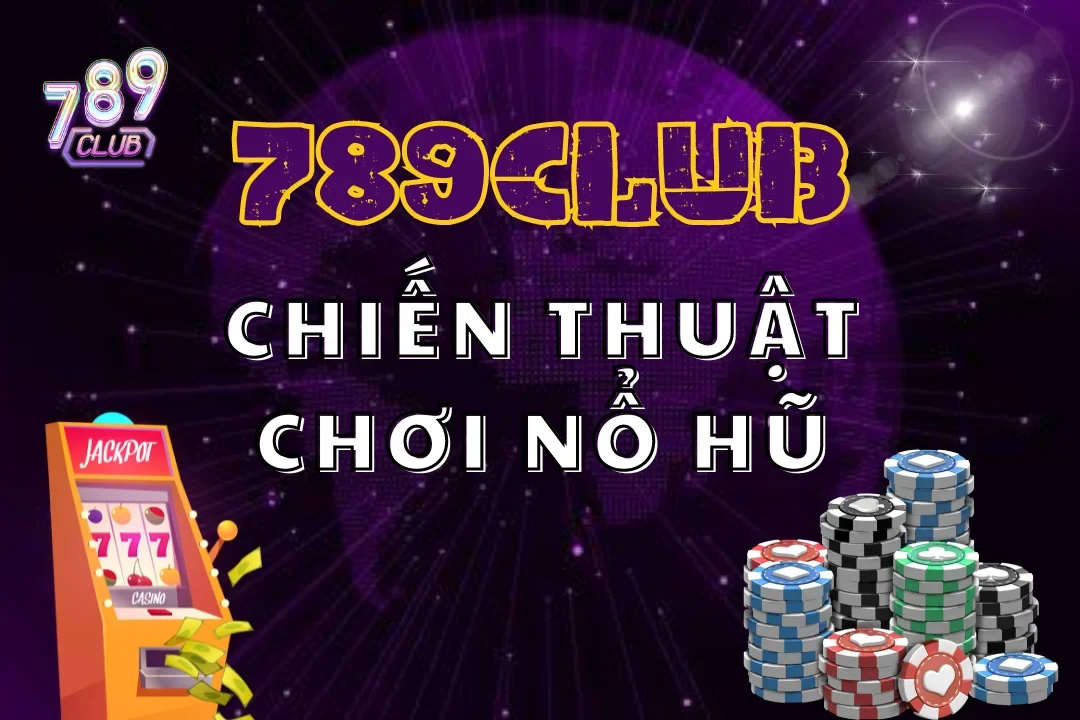 Khám phá chiến thuật chơi nổ hũ hay và hiệu quả từ 789club