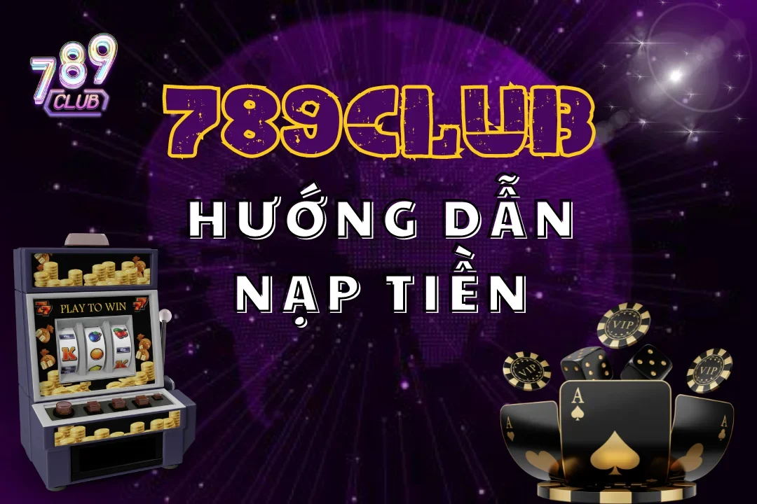 Thực hiện nạp tiền 789Club để săn thưởng, săn jackpot khổng lồ