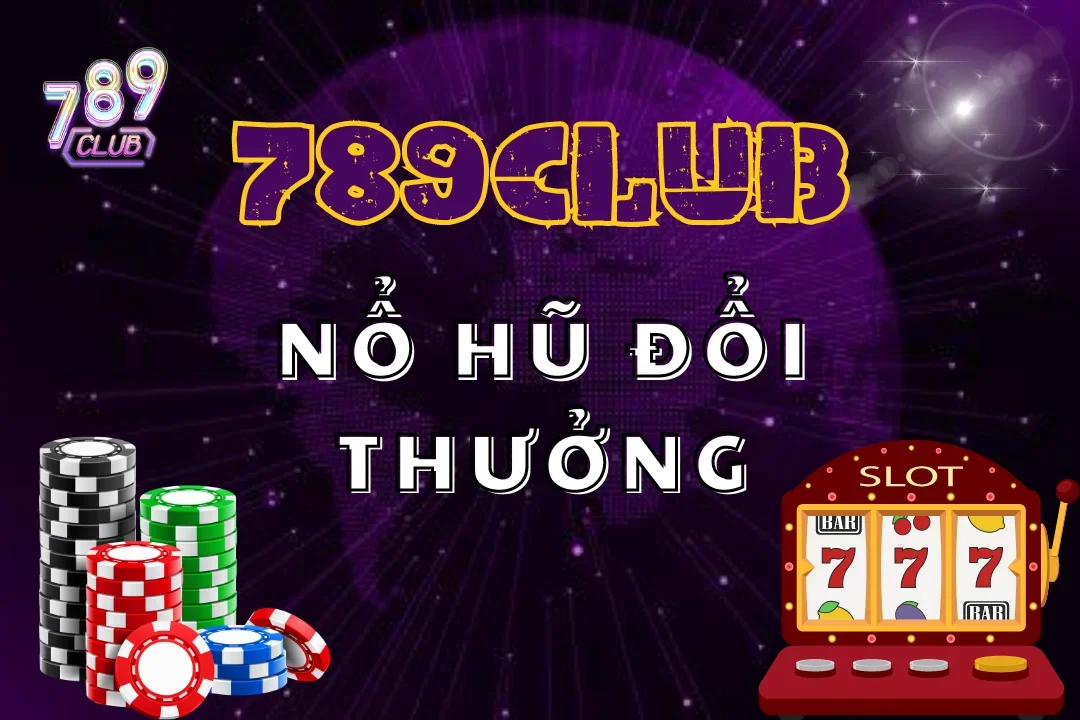 Đi tìm lý do vì sao nổ hũ đổi thưởng 789club làm mưa làm gió