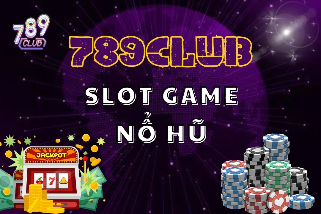 Slot game nổ hũ 789club với cách chơi thu hút và nhiều tính năng